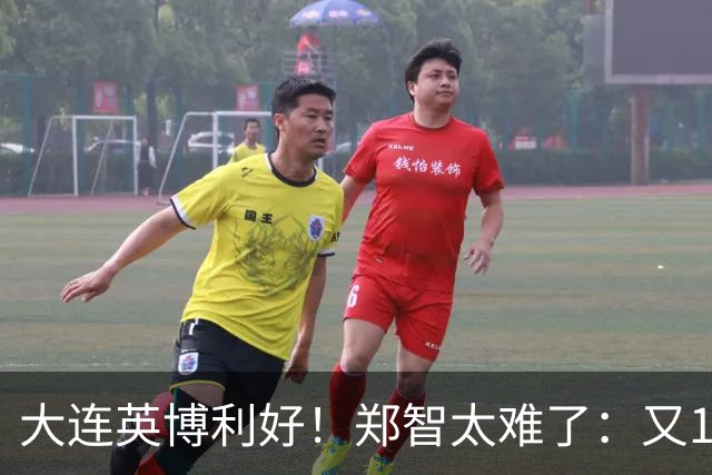 大连英博利好！郑智太难了：又1中超劲旅陷入欠薪传闻